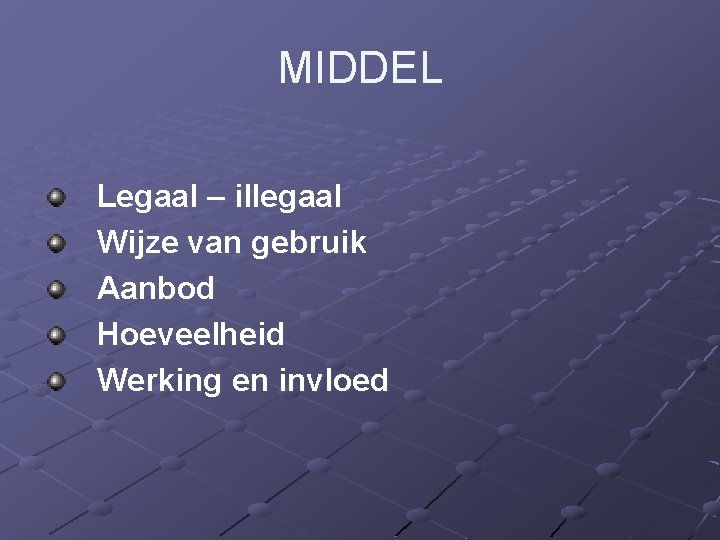 MIDDEL Legaal – illegaal Wijze van gebruik Aanbod Hoeveelheid Werking en invloed 