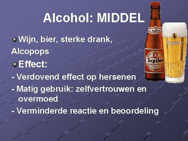 Alcohol: MIDDEL Wijn, bier, sterke drank, Alcopops Effect: - Verdovend effect op hersenen -