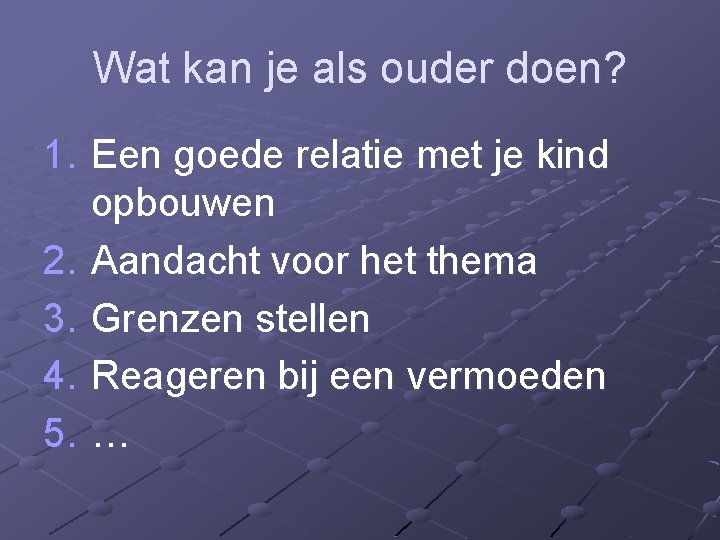 Wat kan je als ouder doen? 1. Een goede relatie met je kind opbouwen