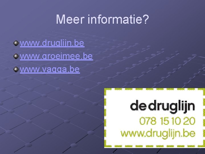 Meer informatie? www. druglijn. be www. groeimee. be www. vagga. be 