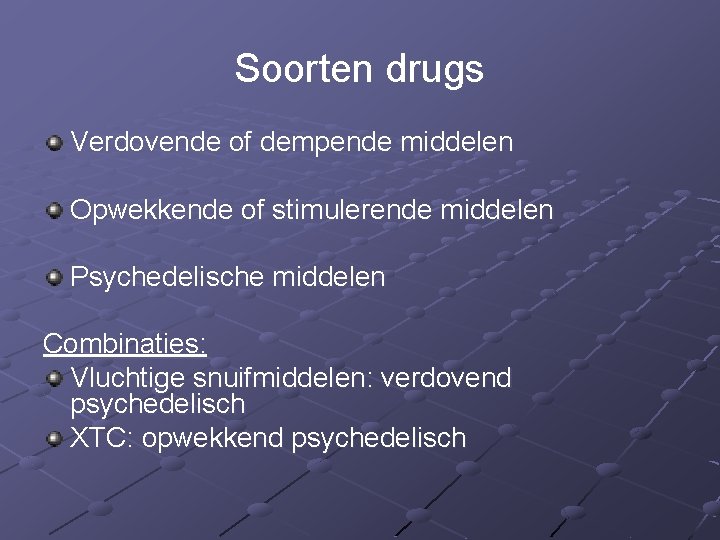 Soorten drugs Verdovende of dempende middelen Opwekkende of stimulerende middelen Psychedelische middelen Combinaties: Vluchtige