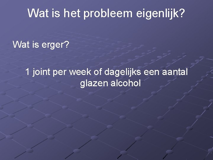 Wat is het probleem eigenlijk? Wat is erger? 1 joint per week of dagelijks