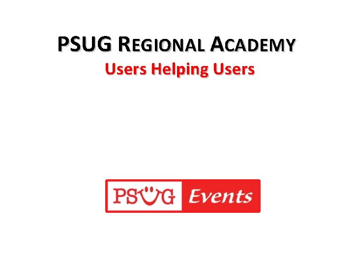 PSUG REGIONAL ACADEMY Users Helping Users 