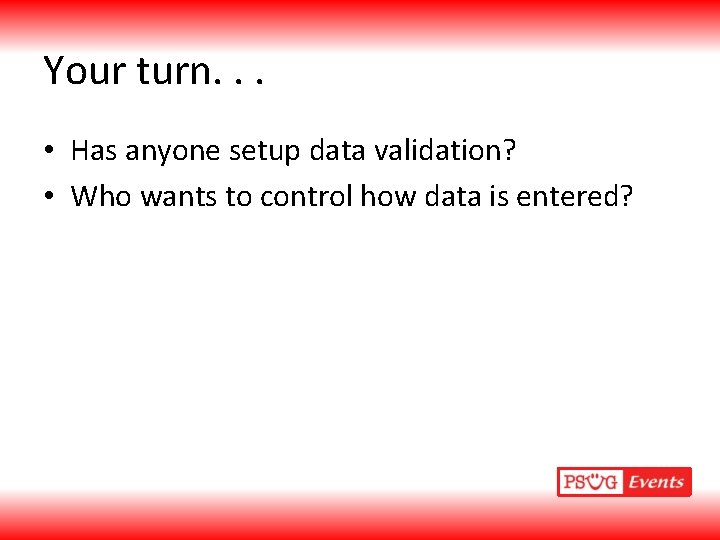 Your turn. . . • Has anyone setup data validation? • Who wants to