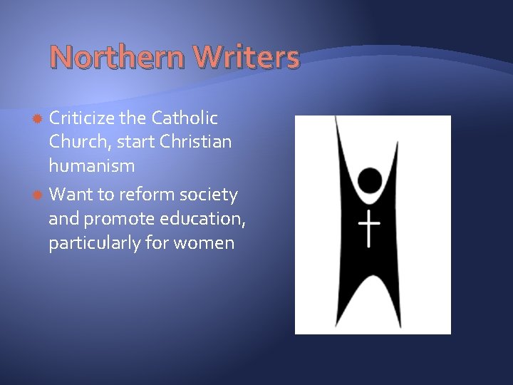 Northern Writers Criticize the Catholic Church, start Christian humanism Want to reform society and