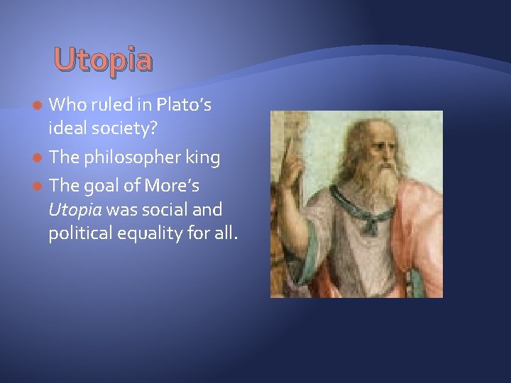 Utopia Who ruled in Plato’s ideal society? The philosopher king The goal of More’s