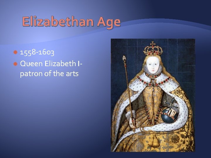 Elizabethan Age 1558 -1603 Queen Elizabeth Ipatron of the arts 