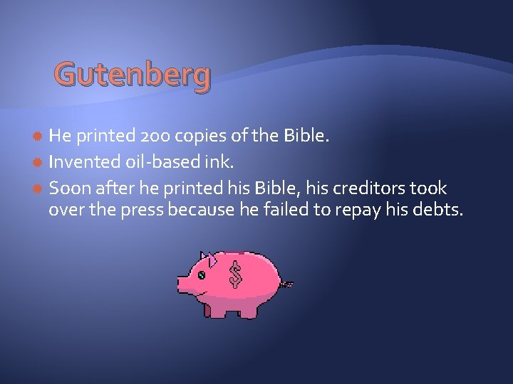 Gutenberg He printed 200 copies of the Bible. Invented oil-based ink. Soon after he