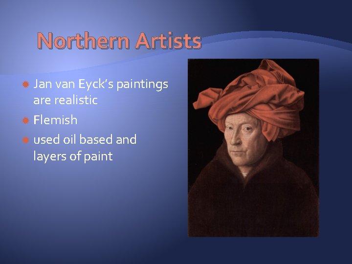Northern Artists Jan van Eyck’s paintings are realistic Flemish used oil based and layers