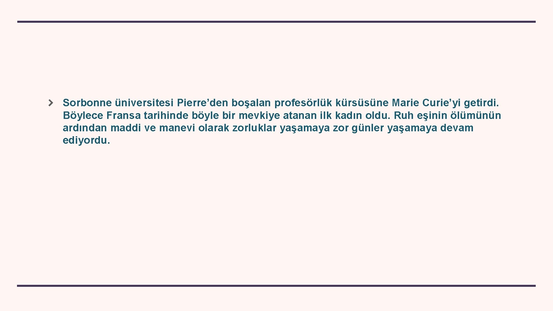 Sorbonne üniversitesi Pierre’den boşalan profesörlük kürsüsüne Marie Curie’yi getirdi. Böylece Fransa tarihinde böyle bir