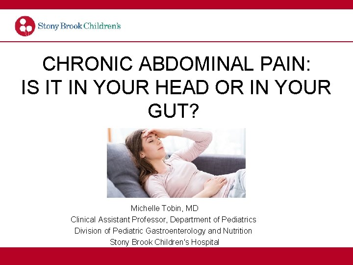 CHRONIC ABDOMINAL PAIN: IS IT IN YOUR HEAD OR IN YOUR GUT? Michelle Tobin,