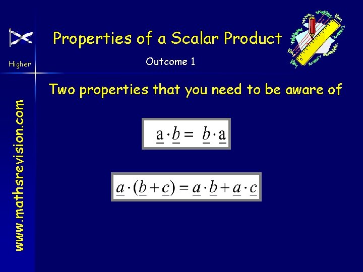 Properties of a Scalar Product Higher Outcome 1 www. mathsrevision. com Two properties that