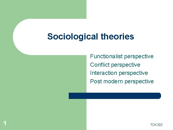 Sociological theories Functionalist perspective Conflict perspective Interaction perspective Post modern perspective 1 TOK 202