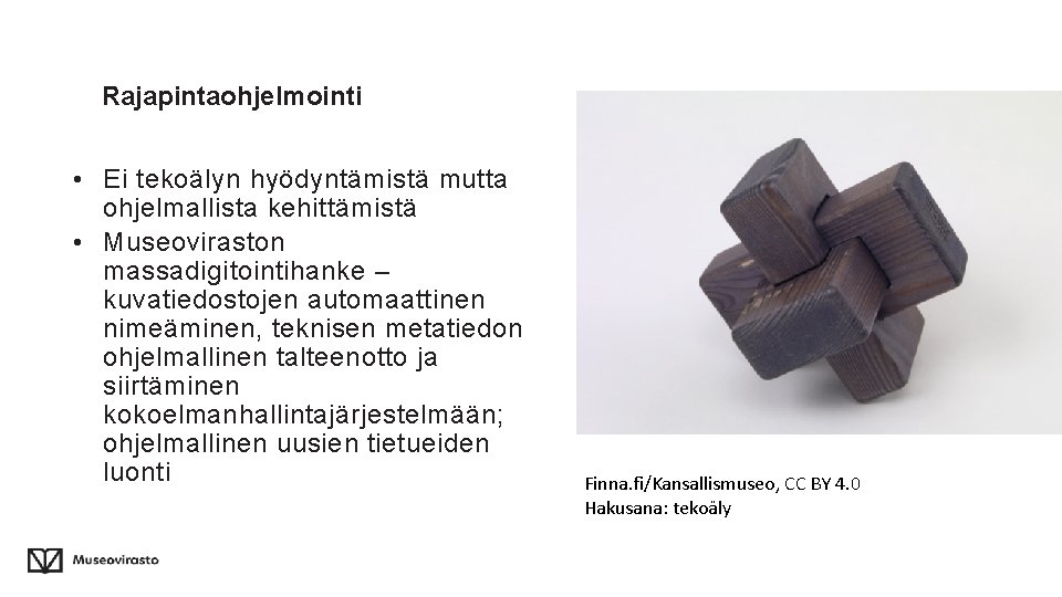 Rajapintaohjelmointi • Ei tekoälyn hyödyntämistä mutta ohjelmallista kehittämistä • Museoviraston massadigitointihanke – kuvatiedostojen automaattinen