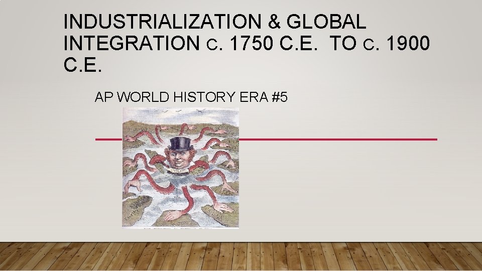 INDUSTRIALIZATION & GLOBAL INTEGRATION C. 1750 C. E. TO C. 1900 C. E. AP