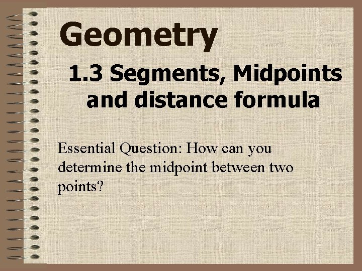 Geometry 1. 3 Segments, Midpoints and distance formula Essential Question: How can you determine