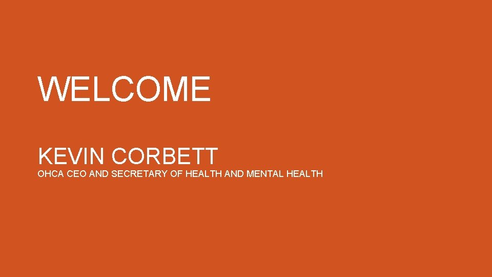 WELCOME KEVIN CORBETT OHCA CEO AND SECRETARY OF HEALTH AND MENTAL HEALTH 