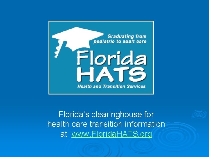 Florida’s clearinghouse for health care transition information at www. Florida. HATS. org 