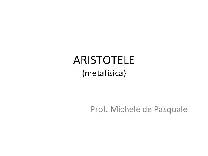 ARISTOTELE (metafisica) Prof. Michele de Pasquale ARISTOTELE (metafisica) Prof. Michele de Pasquale