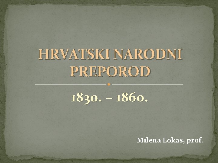 HRVATSKI NARODNI PREPOROD 1830. – 1860. Milena Lokas, prof. 