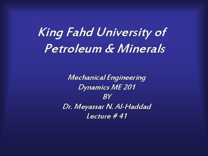 King Fahd University of Petroleum & Minerals Mechanical Engineering Dynamics ME 201 BY Dr.