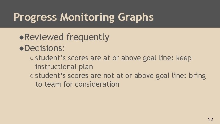 Progress Monitoring Graphs ●Reviewed frequently ●Decisions: ○ student’s scores are at or above goal