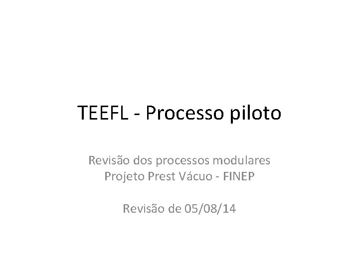 TEEFL - Processo piloto Revisão dos processos modulares Projeto Prest Vácuo - FINEP Revisão