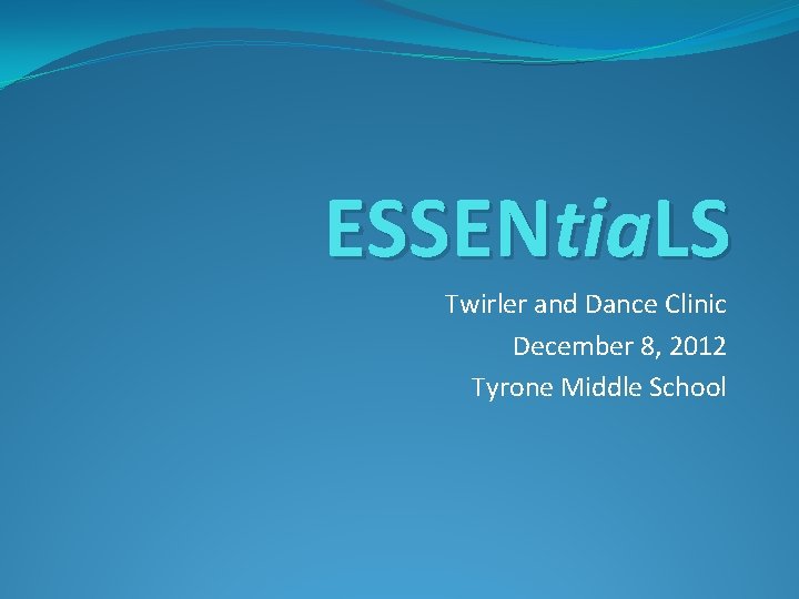 ESSENtia. LS Twirler and Dance Clinic December 8, 2012 Tyrone Middle School 