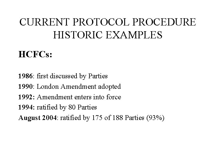 CURRENT PROTOCOL PROCEDURE HISTORIC EXAMPLES HCFCs: 1986: first discussed by Parties 1990: London Amendment