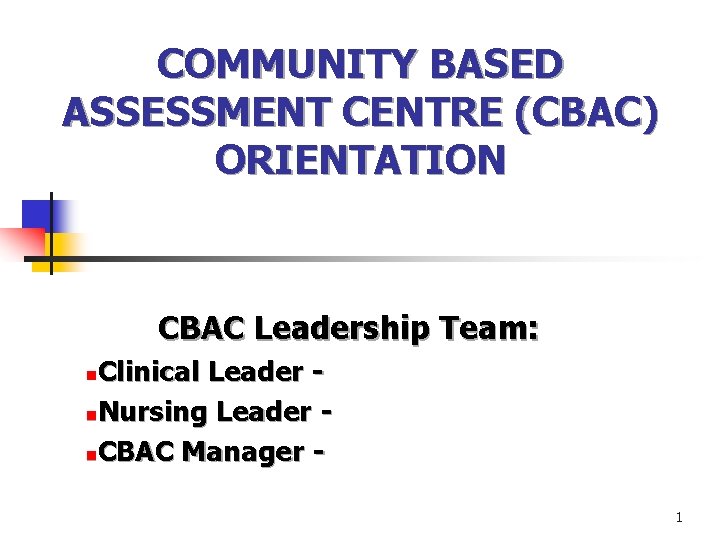 COMMUNITY BASED ASSESSMENT CENTRE (CBAC) ORIENTATION CBAC Leadership Team: Clinical Leader n. Nursing Leader
