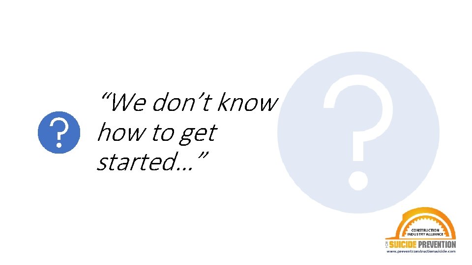 “We don’t know how to get started…” 