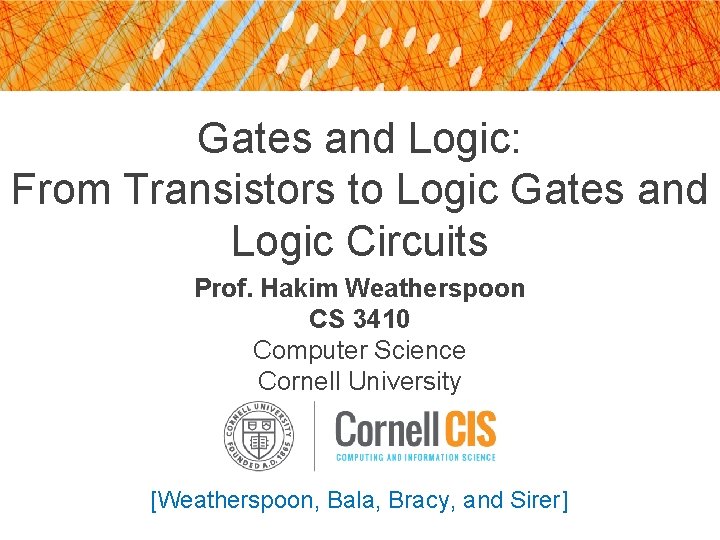 Gates and Logic: From Transistors to Logic Gates and Logic Circuits Prof. Hakim Weatherspoon