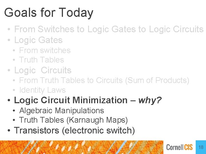 Goals for Today • From Switches to Logic Gates to Logic Circuits • Logic