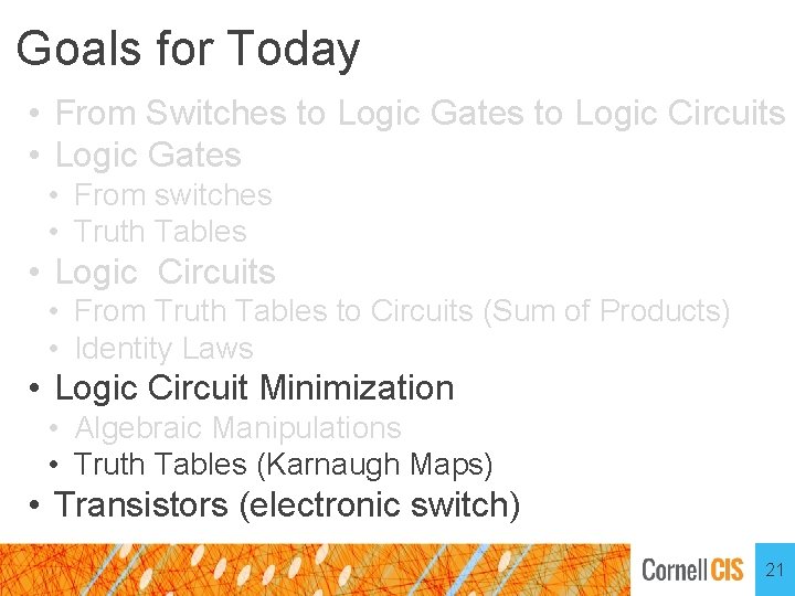 Goals for Today • From Switches to Logic Gates to Logic Circuits • Logic