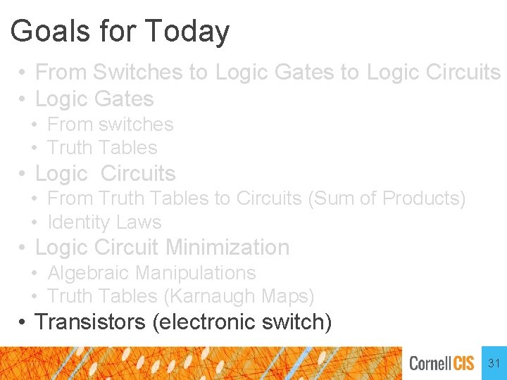 Goals for Today • From Switches to Logic Gates to Logic Circuits • Logic