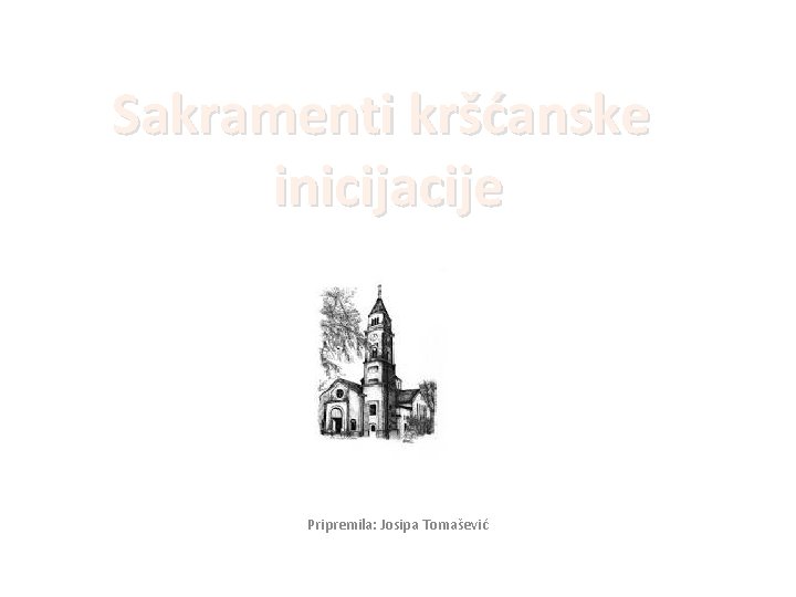 Sakramenti kršćanske inicijacije Pripremila: Josipa Tomašević Sakramenti kršćanske inicijacije Pripremila: Josipa Tomašević