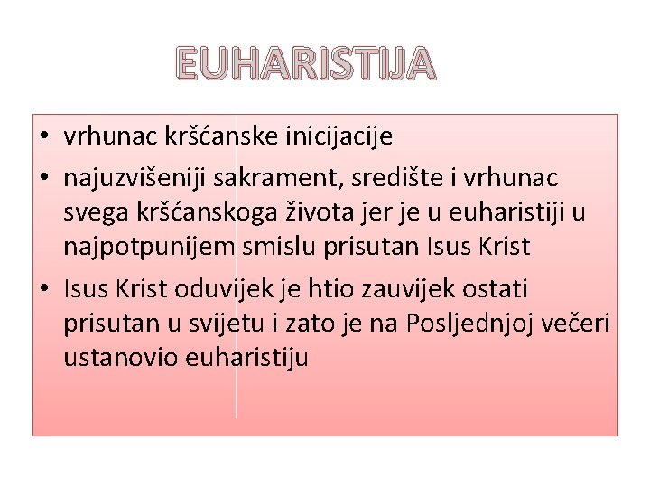 EUHARISTIJA • vrhunac kršćanske inicijacije • najuzvišeniji sakrament, središte i vrhunac svega kršćanskoga života