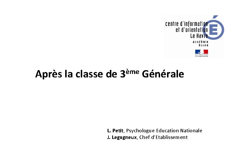 Après la classe de 3ème Générale L. Petit, Psychologue Education Nationale J. Legagneux, Chef