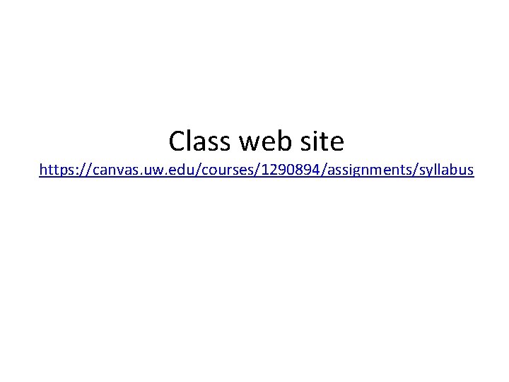Class web site https: //canvas. uw. edu/courses/1290894/assignments/syllabus 