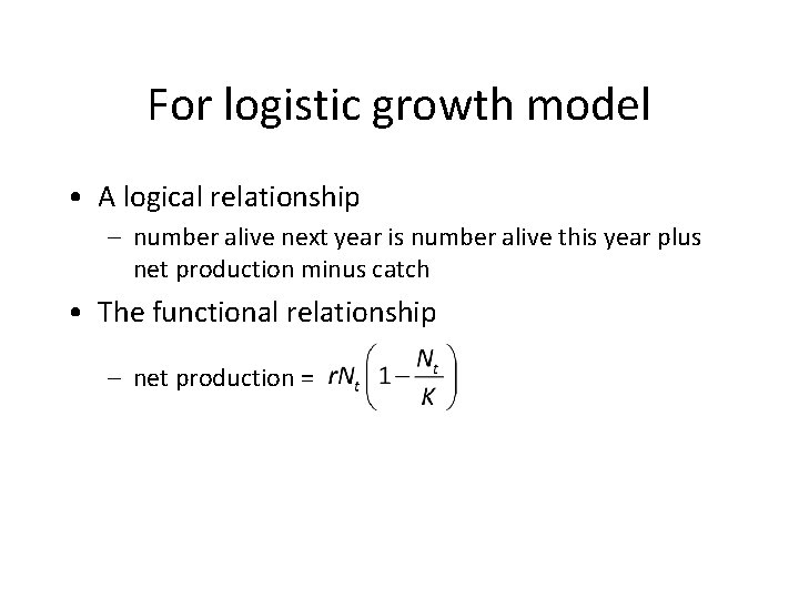 For logistic growth model • A logical relationship – number alive next year is