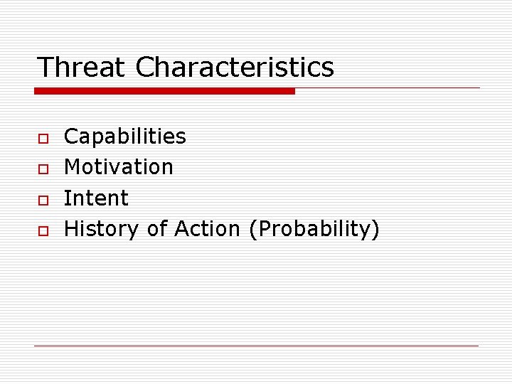 Threat Characteristics o o Capabilities Motivation Intent History of Action (Probability) 