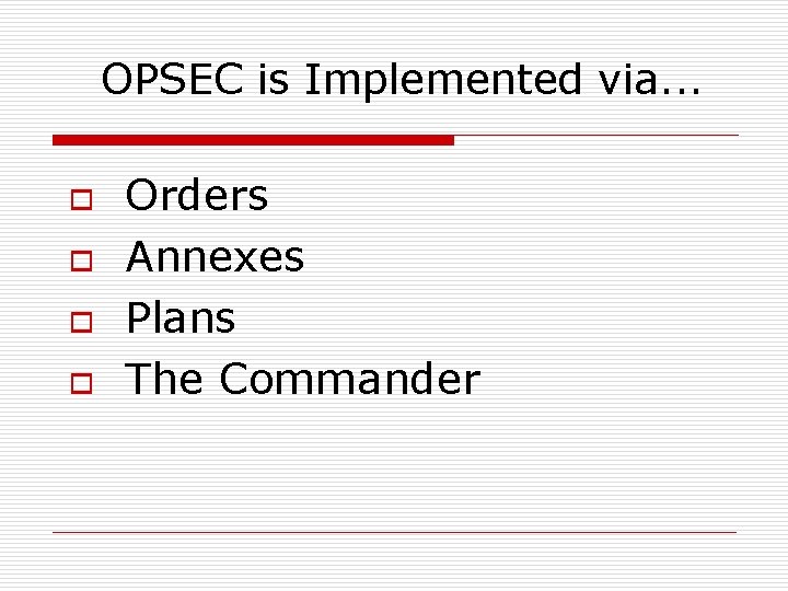 OPSEC is Implemented via. . . o o Orders Annexes Plans The Commander 