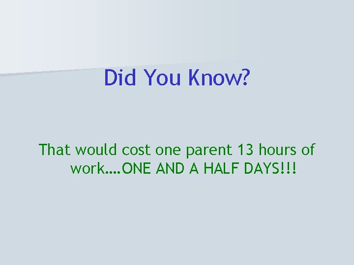 Did You Know? That would cost one parent 13 hours of work…. ONE AND