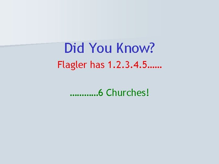 Did You Know? Flagler has 1. 2. 3. 4. 5…… ………… 6 Churches! 