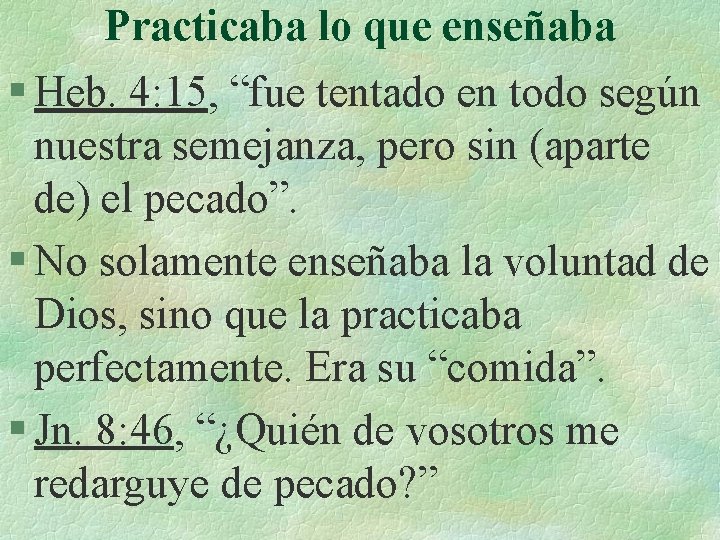 Practicaba lo que enseñaba § Heb. 4: 15, “fue tentado en todo según nuestra