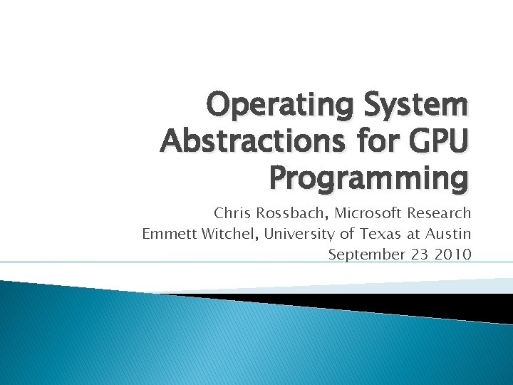 Operating System Abstractions for GPU Programming Chris Rossbach, Microsoft Research Emmett Witchel, University of