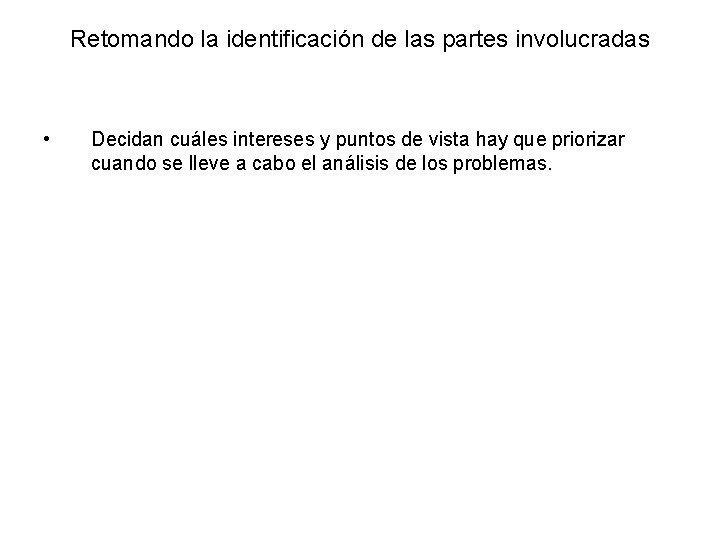 Retomando la identificación de las partes involucradas • Decidan cuáles intereses y puntos de