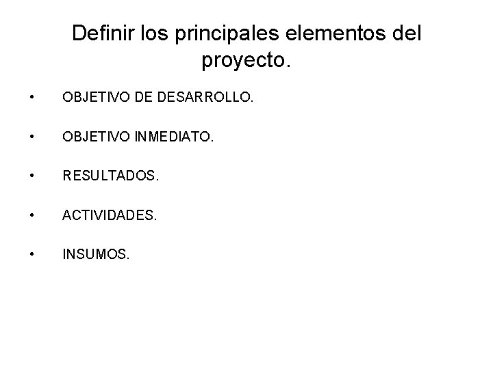 Definir los principales elementos del proyecto. • OBJETIVO DE DESARROLLO. • OBJETIVO INMEDIATO. •