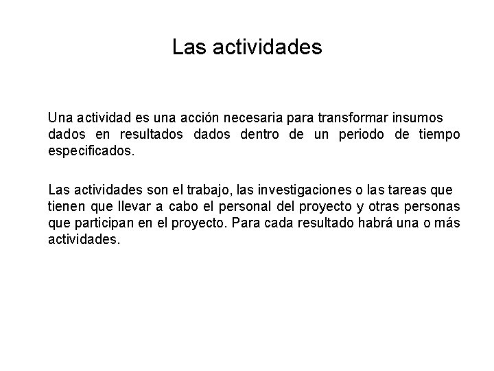 Las actividades Una actividad es una acción necesaria para transformar insumos dados en resultados