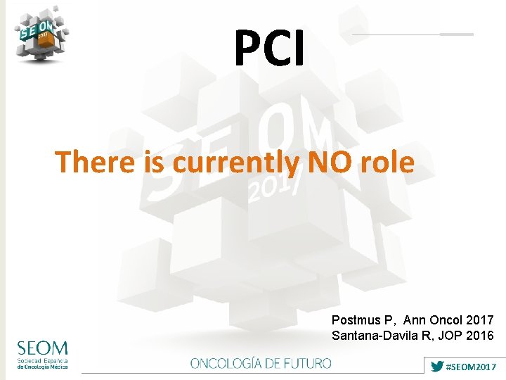 PCI There is currently NO role Postmus P, Ann Oncol 2017 Santana-Davila R, JOP